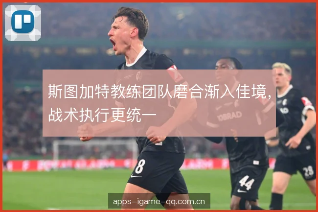 斯图加特教练团队磨合渐入佳境，战术执行更统一